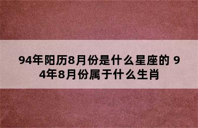 94年阳历8月份是什么星座的 94年8月份属于什么生肖